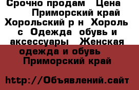 Срочно продам › Цена ­ 500 - Приморский край, Хорольский р-н, Хороль с. Одежда, обувь и аксессуары » Женская одежда и обувь   . Приморский край